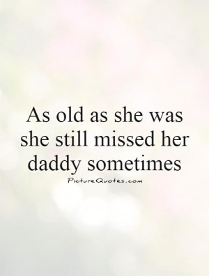 ... old as she was she still missed her daddy sometimes Picture Quote #1