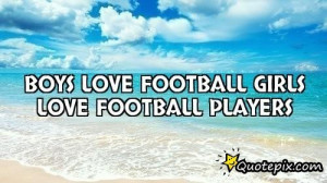 Boys Love Football Girls Love Football Players..