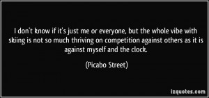... against others as it is against myself and the clock. - Picabo Street