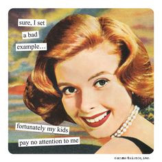 sure, I set a bad example… fortunately my kids pay no attention to ...