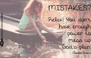 Mistakes? Relax! You don't have enough power to mess up God's plans.