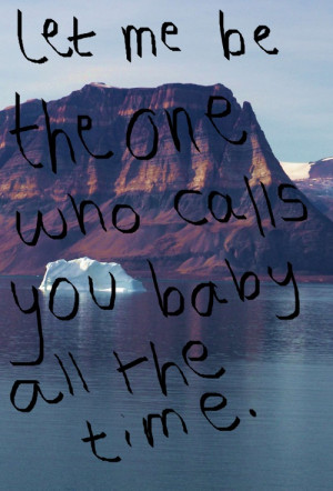 Let Me Be The One Who Calls You Baby All The Time ~ Love Quote