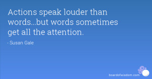 Actions speak louder than words...but words sometimes get all the ...