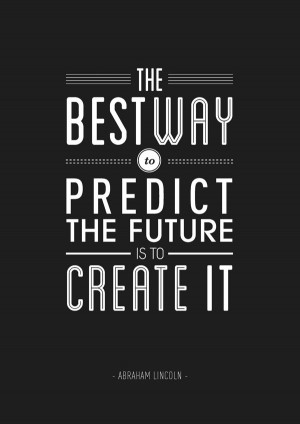 ... The best way to predict the future is to create it.