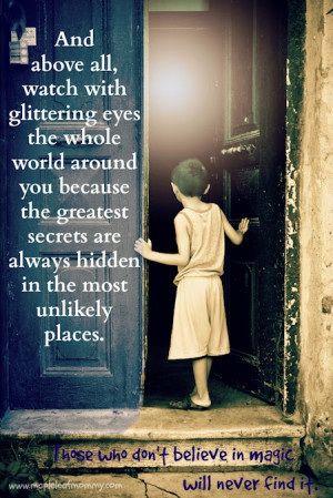 And above all, watch with glittering eyes the whole world around you ...