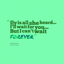 ... is all she heard... I\'ll wait for you... But I can\'t wait *FOREVER