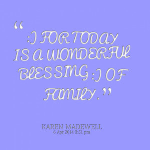 FOR TODAY IS A WONDERFUL BLESSING :) OF FAMILY.