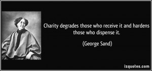 ... those who receive it and hardens those who dispense it. - George Sand