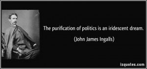 The purification of politics is an iridescent dream. - John James ...