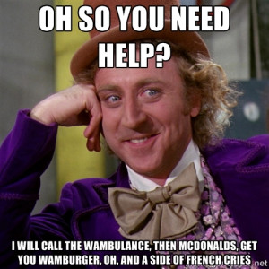 so you need help? I will call the wambulance, then McDonalds, get you ...