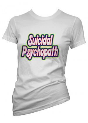 Womens-Funny-Sayings-T-Shirts-Suicidal-Psychopath-Ladies-Slogans-Tees