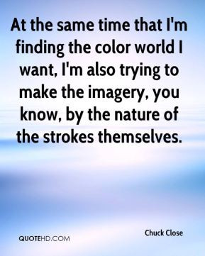 Chuck Close - At the same time that I'm finding the color world I want ...