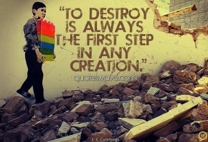 To destroy is always the first step in any creation.