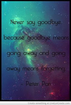 Never say goodbye -Peter Pan More