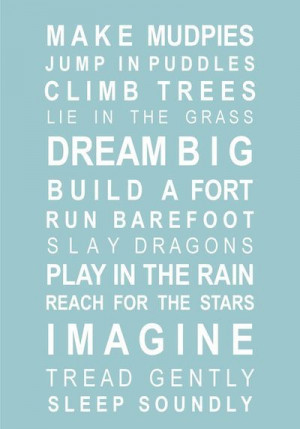 climb trees, lie in the grass, dream big, build a fort, run barefoot ...