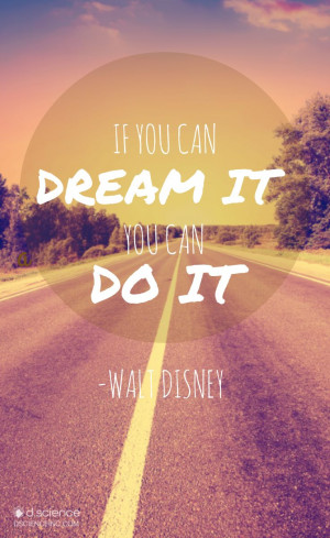 If you can dream it, you can do it. -Walt Disney For more inspiration ...