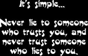 It's simple...Never lie to someone who trusts you, and never trust ...