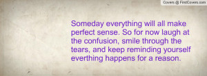 Someday everything will all make perfect sense. So for now laugh at ...