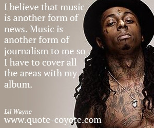 Journalism quotes - Lil-Wayne - I believe that music is another form ...