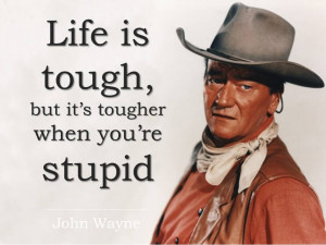 life is tough but it s tougher when you re stupid john wayne