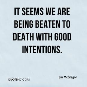 Jim McGregor - It seems we are being beaten to death with good ...