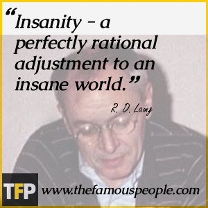 Insanity - a perfectly rational adjustment to an insane world.