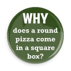 ... Sayings Pins - Wacky Buttons - Why does a round pizza come in a square