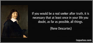 ... your life you doubt, as far as possible, all things. - Rene Descartes
