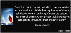 Teach the child to respect that which is not respectable and you teach ...