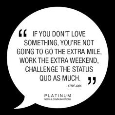 you don't love something, you're not going to go the extra mile, work ...