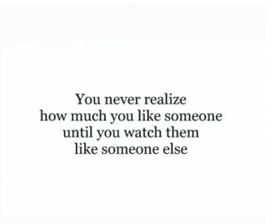 ... how much you like someone until you watch them like someone else