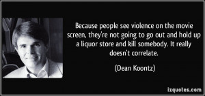 Because people see violence on the movie screen, they're not going to ...