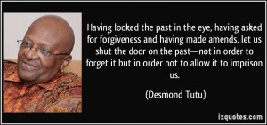 ... forget it but in order not to allow it to imprison us. - Desmond Tutu