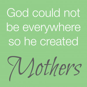 god could not be everywhere so he created mothers.jpg