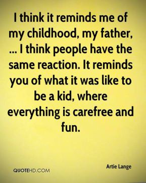 Artie Lange - I think it reminds me of my childhood, my father, ... I ...