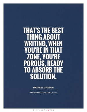 That's the best thing about writing, when you're in that zone, you're ...