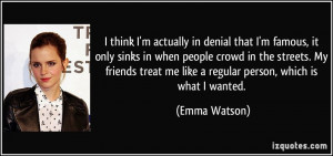 ... treat me like a regular person, which is what I wanted. - Emma Watson