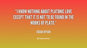 know nothing about platonic love except that it is not to be found ...