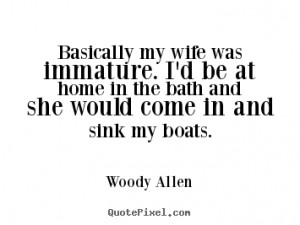 ... immature. i'd be at home in the bath and she would.. - Inspirational