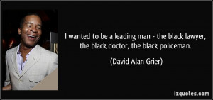 ... lawyer, the black doctor, the black policeman. - David Alan Grier