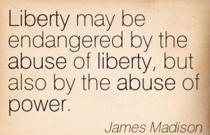 ... The Abuse Of Liberty, But Also By The Abuse Of Power. - James Madison