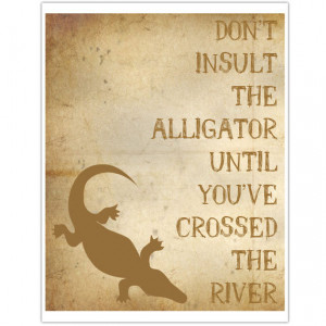 ... com/dont-insult-the-alligator-until-youve-crossed-the-river-art-quote