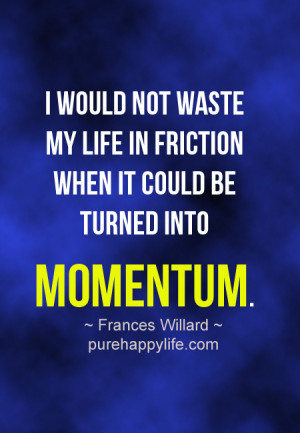 not waste my life in friction when it could be turned into momentum