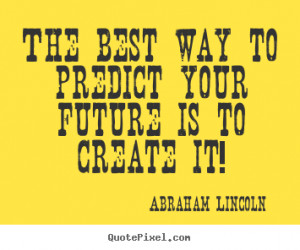 Friendship quotes - The best way to predict your future is to create ...
