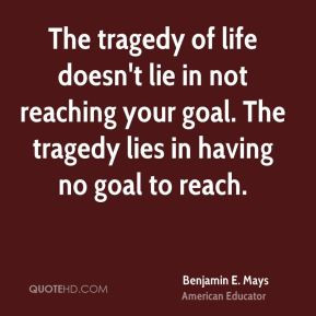 the tragedy of life doesn 39 t lie in not reaching your goal the