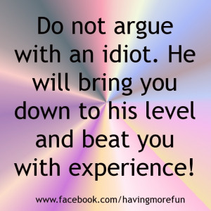 Don't argue with an idiot