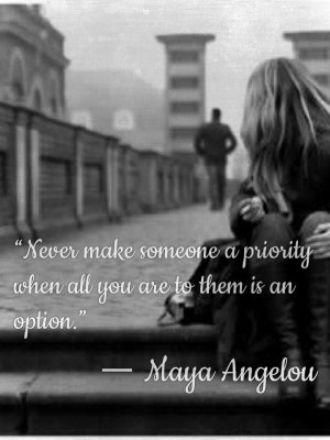 Never make someone a priority when all you are to them is an option ...