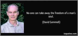 No one can take away the freedom of a man's soul. - David Gemmell