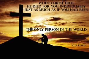 When Christ died, He died for you individually, Just as much as if you ...