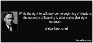 ... of listening is what makes that right important. - Walter Lippmann